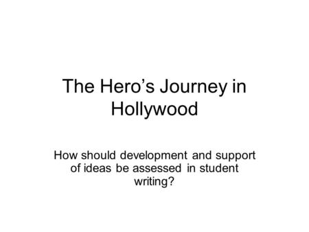 The Hero’s Journey in Hollywood How should development and support of ideas be assessed in student writing?