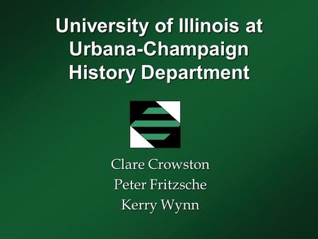 University of Illinois at Urbana-Champaign History Department Clare Crowston Peter Fritzsche Kerry Wynn.