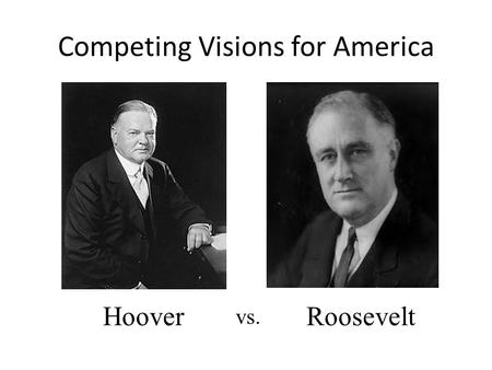 Competing Visions for America Hoover vs. Roosevelt.