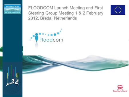 FLOODCOM Launch Meeting and First Steering Group Meeting 1 & 2 February 2012, Breda, Netherlands Activity Report.