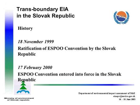 Trans-boundary EIA in the Slovak Republic History 18 November 1999 Ratification of ESPOO Convention by the Slovak Republic 17 February 2000 ESPOO Convention.