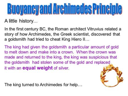 A little history … In the first century BC, the Roman architect Vitruvius related a story of how Archimedes, the Greek scientist, discovered that a goldsmith.