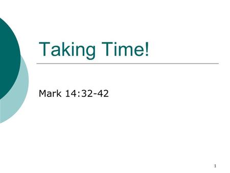 1 Taking Time! Mark 14:32-42. 2  32 And they came to a place which was named Gethsemane: and he saith to his disciples, Sit ye here, while I shall pray.