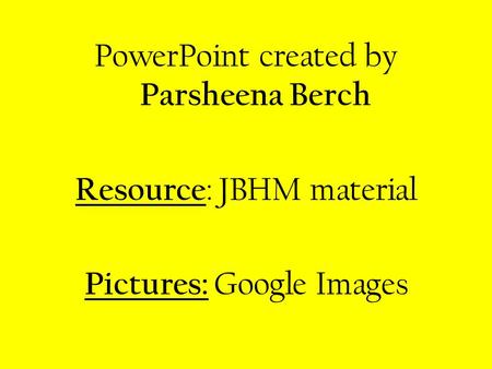 PowerPoint created by Parsheena Berch Resource : JBHM material Pictures: Google Images.