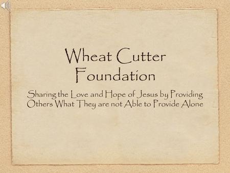 Wheat Cutter Foundation Sharing the Love and Hope of Jesus by Providing Others What They are not Able to Provide Alone.