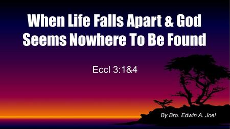 Eccl 3:1&4 When Life Falls Apart & God Seems Nowhere To Be Found By Bro. Edwin A. Joel.