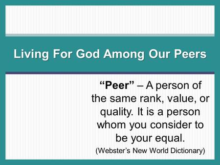 “Peer” – A person of the same rank, value, or quality. It is a person whom you consider to be your equal. (Webster’s New World Dictionary) Living For God.