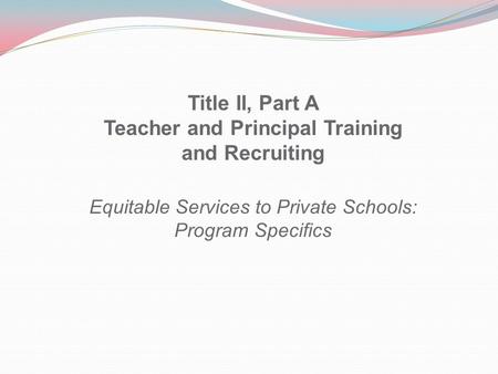 Title II, Part A Teacher and Principal Training and Recruiting Equitable Services to Private Schools: Program Specifics.