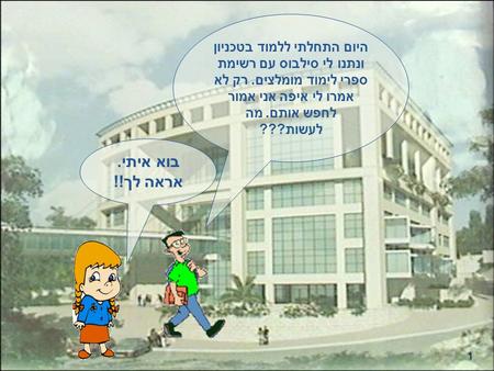 1 היום התחלתי ללמוד בטכניון ונתנו לי סילבוס עם רשימת ספרי לימוד מומלצים. רק לא אמרו לי איפה אני אמור לחפש אותם. מה לעשות??? בוא איתי. אראה לך!!