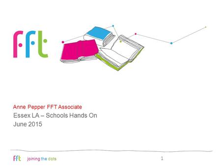 Joining the dots FFT aspire: an overview Anne Pepper FFT Associate 1 Essex LA – Schools Hands On June 2015.