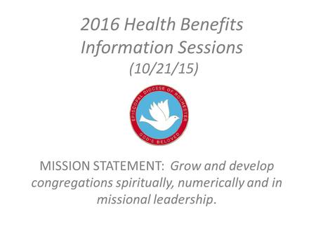 2016 Health Benefits Information Sessions (10/21/15) MISSION STATEMENT: Grow and develop congregations spiritually, numerically and in missional leadership.