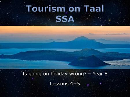 Is going on holiday wrong? – Year 8 Lessons 4+5.  Why are people going to Taal?  What are the positive impacts of tourism on Taal Volcano?  What are.