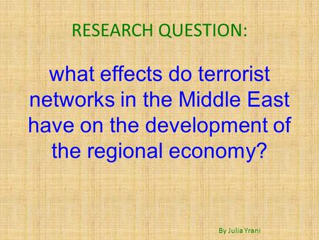 RESEARCH QUESTION: what effects do terrorist networks in the Middle East have on the development of the regional economy? By Julia Yrani.