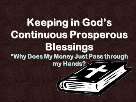 Keeping in God’s Continuous Prosperous Blessings “Why Does My Money Just Pass through my Hands?