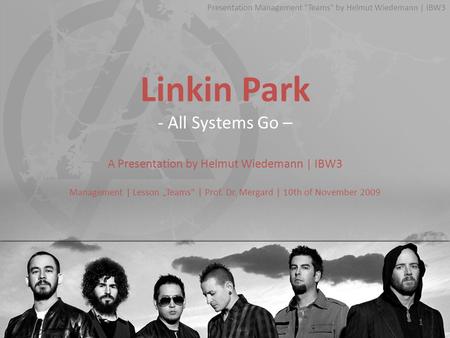 Linkin Park - All Systems Go – A Presentation by Helmut Wiedemann | IBW3 Management | Lesson „Teams“ | Prof. Dr. Mergard | 10th of November 2009 Presentation.