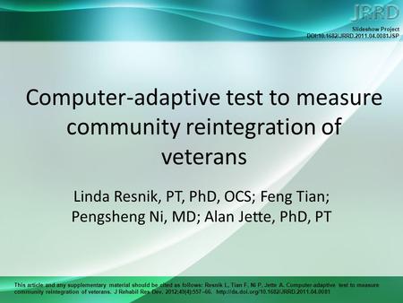 This article and any supplementary material should be cited as follows: Resnik L, Tian F, Ni P, Jette A. Computer-adaptive test to measure community reintegration.