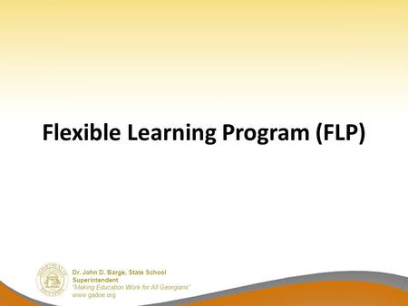 Dr. John D. Barge, State School Superintendent “Making Education Work for All Georgians” www.gadoe.org Flexible Learning Program (FLP)