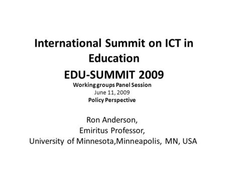 International Summit on ICT in Education EDU-SUMMIT 2009 Working groups Panel Session June 11, 2009 Policy Perspective Ron Anderson, Emiritus Professor,