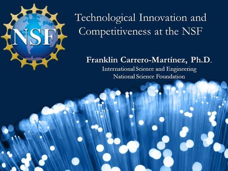 Technological Innovation and Competitiveness at the NSF Franklin Carrero-Martínez, Ph.D. International Science and Engineering National Science Foundation.