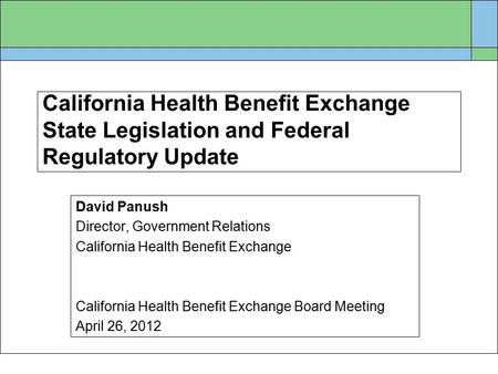 California Health Benefit Exchange State Legislation and Federal Regulatory Update David Panush Director, Government Relations California Health Benefit.