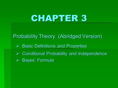 CHAPTER 3 Probability Theory (Abridged Version)  B asic Definitions and Properties  C onditional Probability and Independence  B ayes’ Formula.