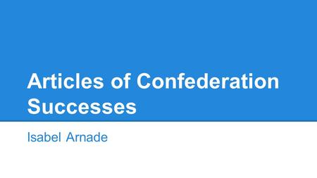 Articles of Confederation Successes Isabel Arnade.