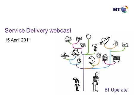 Service Delivery webcast 15 April 2011. © British Telecommunications plc Agenda Welcome – Mark Whitley SD Operating Model update – Mark Whitley SD Leadership.