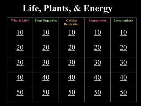 Life, Plants, & Energy What is Life?Plant OrganellesCellular Respiration FermentationPhotosynthesis 10 20 30 40 50.