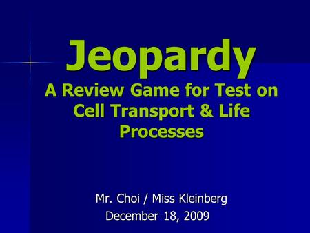 Jeopardy A Review Game for Test on Cell Transport & Life Processes Mr. Choi / Miss Kleinberg Mr. Choi / Miss Kleinberg December 18, 2009.