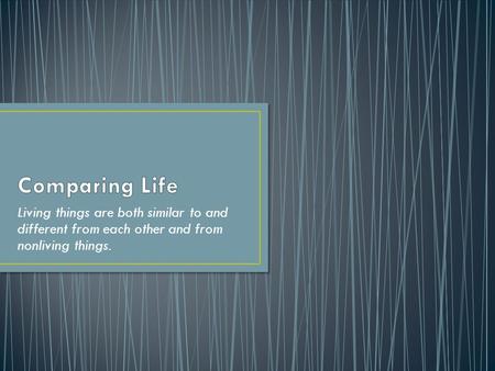 Living things are both similar to and different from each other and from nonliving things.