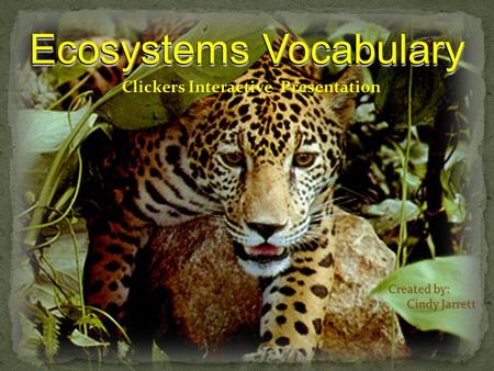 Ecosystems Vocabulary Clickers Interactive Presentation Created by: Cindy Jarrett Cindy Jarrett Ecosystems Vocabulary.