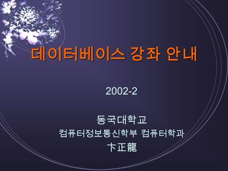 데이터베이스 강좌 안내 2002-2 동국대학교 컴퓨터정보통신학부 컴퓨터학과 卞正龍. 2002-2 시간표 구분시간화수목금 209:00-09:30 DB3 309:30-10:00 3 정책회의 3 410:00-10:30 A308 예불 A308 510:30-11:00 611:00-11:30.