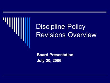 Discipline Policy Revisions Overview Board Presentation July 20, 2006.