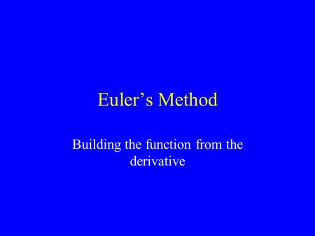 Euler’s Method Building the function from the derivative.