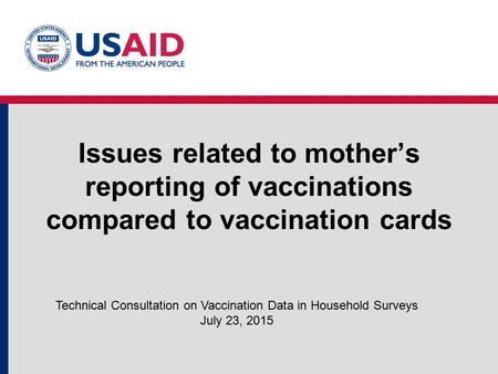 Issues related to mother’s reporting of vaccinations compared to vaccination cards Technical Consultation on Vaccination Data in Household Surveys July.