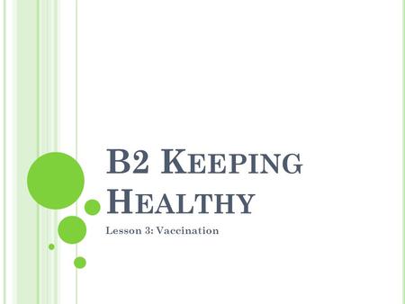 B2 K EEPING H EALTHY Lesson 3: Vaccination. O BJECTIVES MUST describe how vaccinations keep us healthy SHOULD explain why it is important for society.