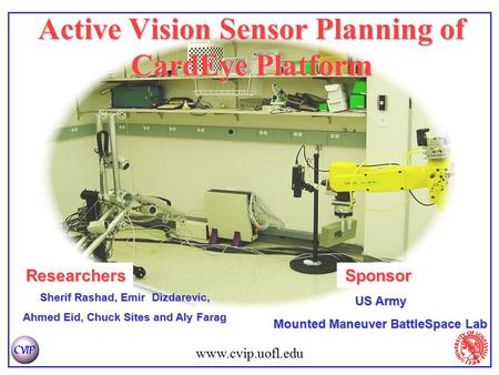 Www.cvip.uofl.edu Active Vision Sensor Planning of CardEye Platform Sherif Rashad, Emir Dizdarevic, Ahmed Eid, Chuck Sites and Aly Farag ResearchersSponsor.