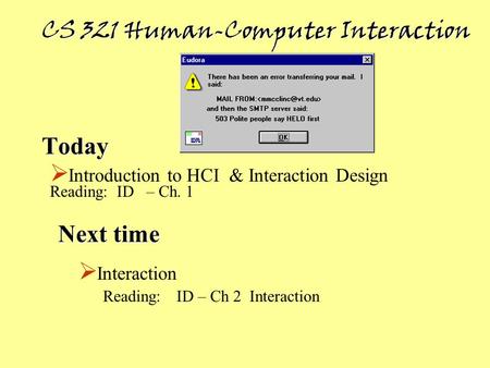 Today Next time  Interaction Reading: ID – Ch 2 Interaction  Introduction to HCI & Interaction Design Reading: ID – Ch. 1 CS 321 Human-Computer Interaction.