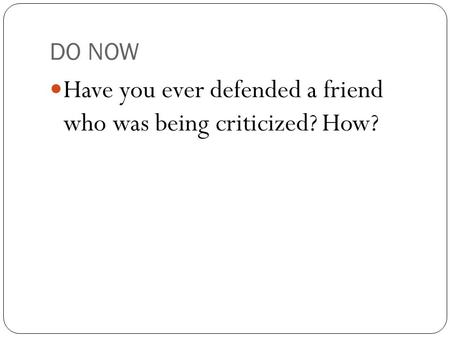 DO NOW Have you ever defended a friend who was being criticized? How?