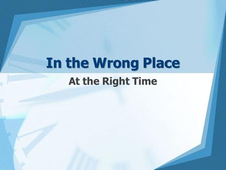 In the Wrong Place At the Right Time. In The Wrong Place Lot was in the wrong place at the right time: the time for raising a family (Gen. 13:10-11; 19:1ff;