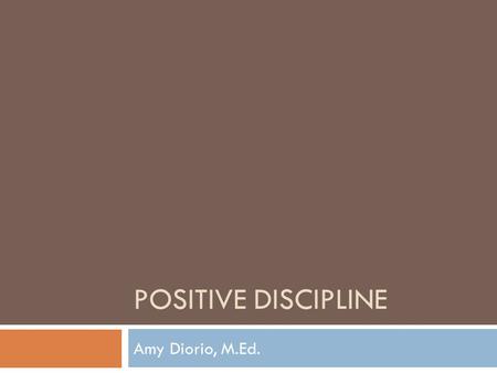 POSITIVE DISCIPLINE Amy Diorio, M.Ed.. Setting the Stage  What are we going to talk about?  Let’s talk about it  Let’s Review  Positive Discipline.