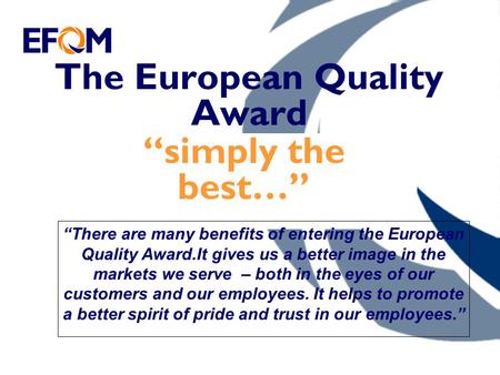 The European Quality Award “simply the best…” “There are many benefits of entering the European Quality Award.It gives us a better image in the markets.