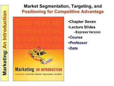 Marketing: An Introduction Market Segmentation, Targeting, and Positioning for Competitive Advantage Chapter Seven Lecture Slides –Express Version Course.