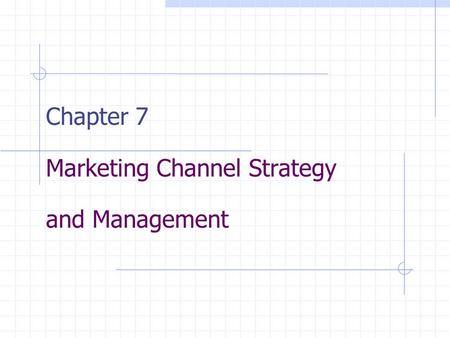 Chapter 7 Marketing Channel Strategy and Management.