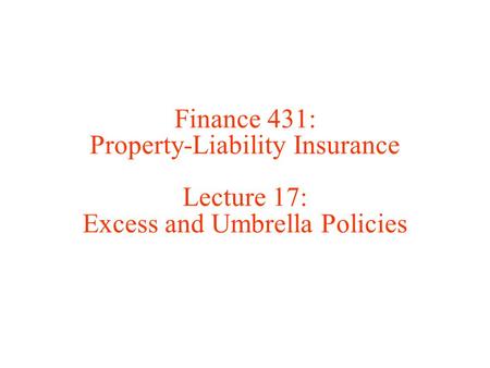 Finance 431: Property-Liability Insurance Lecture 17: Excess and Umbrella Policies.