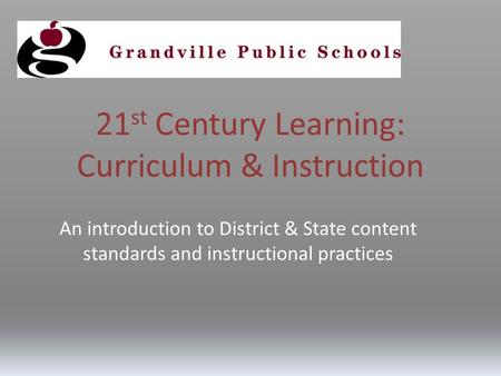 21 st Century Learning: Curriculum & Instruction An introduction to District & State content standards and instructional practices.