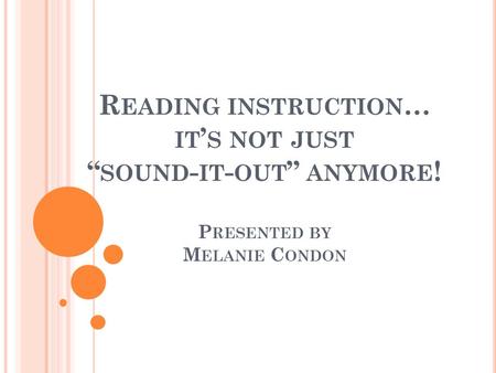 R EADING INSTRUCTION … IT ’ S NOT JUST “ SOUND - IT - OUT ” ANYMORE ! P RESENTED BY M ELANIE C ONDON.