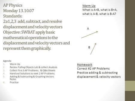 AP Physics Monday 13.10.07 Standards: 2a1,2,3 add, subtract, and resolve displacement and velocity vectors Objective: SWBAT apply basic mathematical operations.