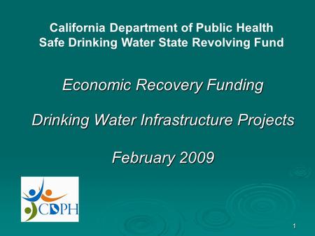 1 Economic Recovery Funding Drinking Water Infrastructure Projects February 2009 California Department of Public Health Safe Drinking Water State Revolving.