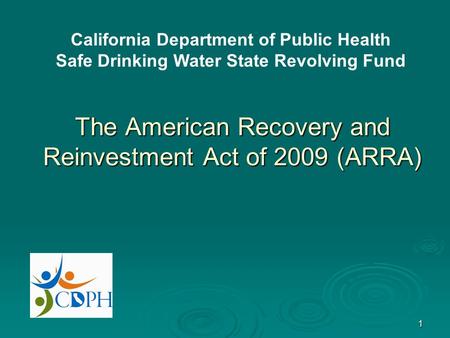 1 The American Recovery and Reinvestment Act of 2009 (ARRA) California Department of Public Health Safe Drinking Water State Revolving Fund.